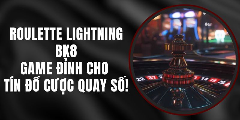 Roulette Lightning BK8 – Game Đỉnh Cho Tín Đồ Cược Quay Số!